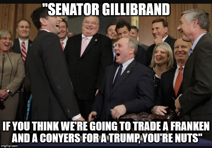 Laughing Republicans | "SENATOR GILLIBRAND; IF YOU THINK WE'RE GOING TO TRADE A FRANKEN AND A CONYERS FOR A TRUMP, YOU'RE NUTS" | image tagged in laughing republicans | made w/ Imgflip meme maker