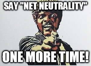 SAY "NET NEUTRALITY" ONE MORE TIME! | made w/ Imgflip meme maker
