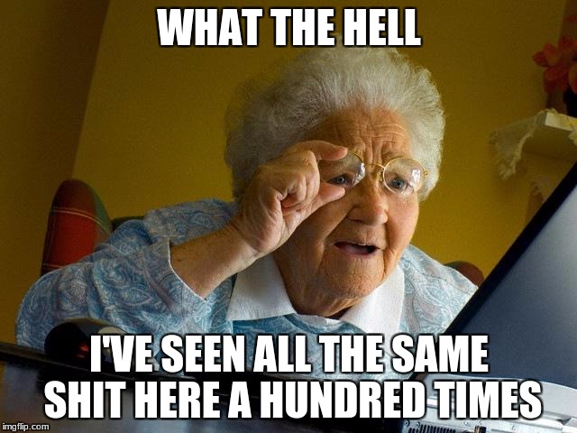 Grandma Finds The Internet | WHAT THE HELL; I'VE SEEN ALL THE SAME SHIT HERE A HUNDRED TIMES | image tagged in memes,grandma finds the internet | made w/ Imgflip meme maker