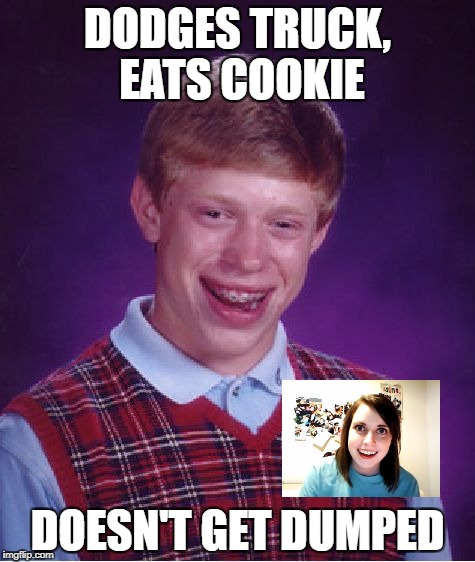 Bad Luck Brian Meme | DODGES TRUCK, EATS COOKIE DOESN'T GET DUMPED | image tagged in memes,bad luck brian | made w/ Imgflip meme maker