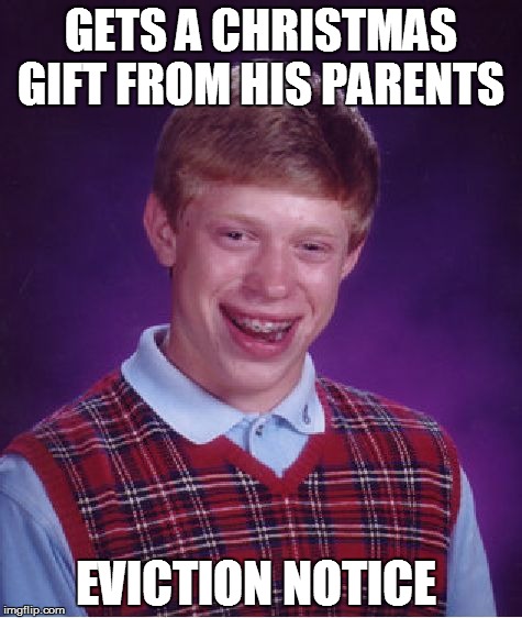 Bad Luck Brian Meme | GETS A CHRISTMAS GIFT FROM HIS PARENTS; EVICTION NOTICE | image tagged in memes,bad luck brian | made w/ Imgflip meme maker