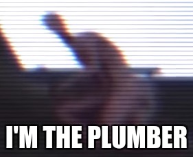 I'm the plumber | I'M THE PLUMBER | image tagged in creepy,lol | made w/ Imgflip meme maker