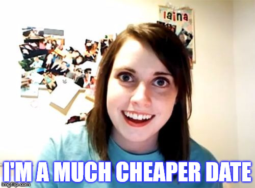 I'M A MUCH CHEAPER DATE | made w/ Imgflip meme maker