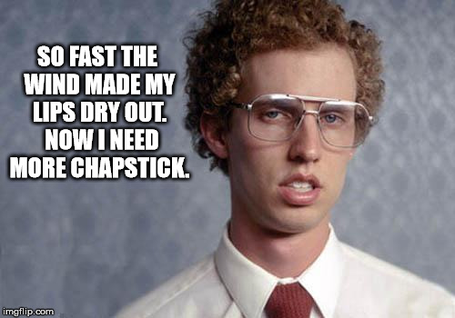 SO FAST THE WIND MADE MY LIPS DRY OUT.  NOW I NEED MORE CHAPSTICK. | made w/ Imgflip meme maker