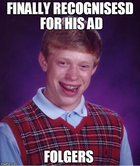 Bad Luck Brian Meme | FINALLY RECOGNISESD FOR HIS AD; FOLGERS | image tagged in memes,bad luck brian | made w/ Imgflip meme maker