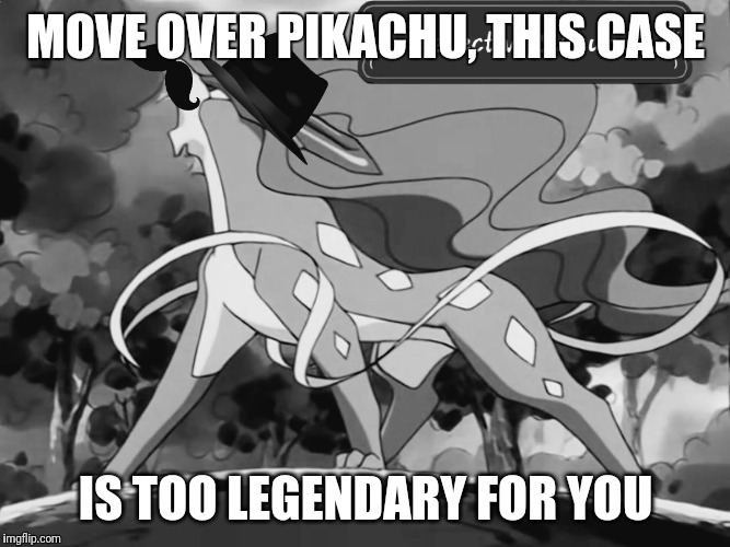 MOVE OVER PIKACHU, THIS CASE; IS TOO LEGENDARY FOR YOU | image tagged in detective suicune | made w/ Imgflip meme maker