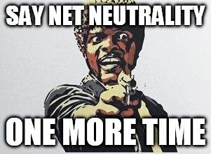 SAY NET NEUTRALITY ONE MORE TIME | made w/ Imgflip meme maker