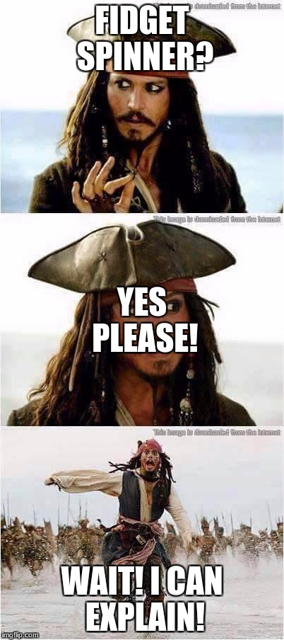 jack sparrow run | FIDGET SPINNER? YES PLEASE! WAIT! I CAN EXPLAIN! | image tagged in jack sparrow run | made w/ Imgflip meme maker