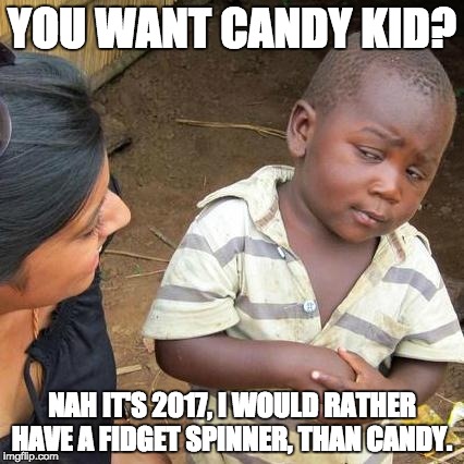 Third World Skeptical Kid Meme | YOU WANT CANDY KID? NAH IT'S 2017, I WOULD RATHER HAVE A FIDGET SPINNER, THAN CANDY. | image tagged in memes,third world skeptical kid | made w/ Imgflip meme maker