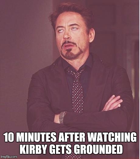 Face You Make Robert Downey Jr Meme | 10 MINUTES AFTER WATCHING KIRBY GETS GROUNDED | image tagged in memes,face you make robert downey jr | made w/ Imgflip meme maker