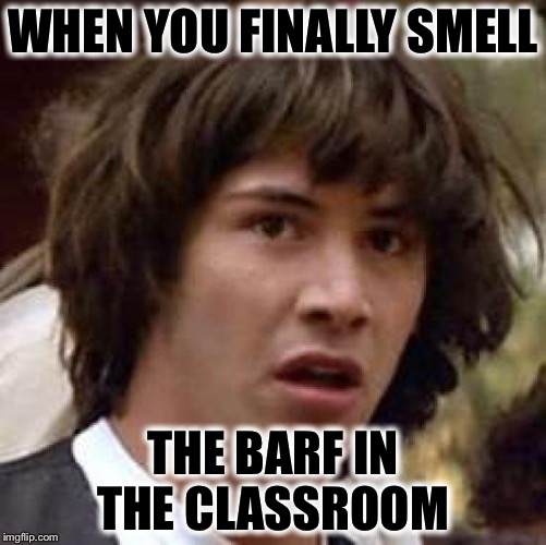 When you get that smell. | WHEN YOU FINALLY SMELL; THE BARF IN THE CLASSROOM | image tagged in memes,conspiracy keanu | made w/ Imgflip meme maker