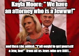 Kayla Moore Has a Jew! | Kayla Moore: " We have an attorney who is a Jewww!"; and then she added: "Y'all ought to get yourself a Jew, too!" -from all us Jews who are ROFL... | image tagged in kayla moore has a jew | made w/ Imgflip meme maker