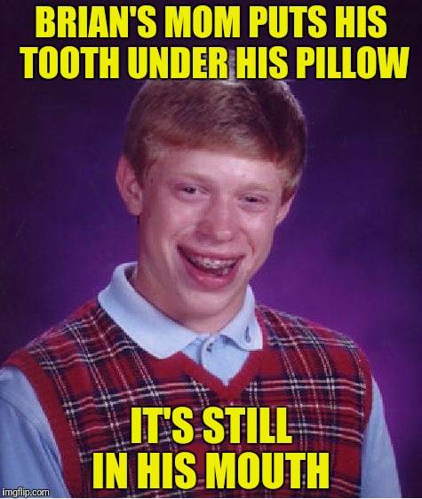Tooth fairy takes his teeth and leaves dentures | BRIAN'S MOM PUTS HIS TOOTH UNDER HIS PILLOW; IT'S STILL IN HIS MOUTH | image tagged in memes,bad luck brian,tooth,pillow | made w/ Imgflip meme maker