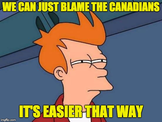 Futurama Fry Meme | WE CAN JUST BLAME THE CANADIANS IT'S EASIER THAT WAY | image tagged in memes,futurama fry | made w/ Imgflip meme maker