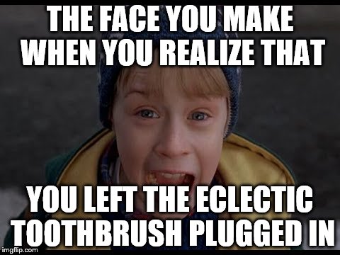 THE FACE YOU MAKE WHEN YOU REALIZE THAT; YOU LEFT THE ECLECTIC TOOTHBRUSH PLUGGED IN | made w/ Imgflip meme maker