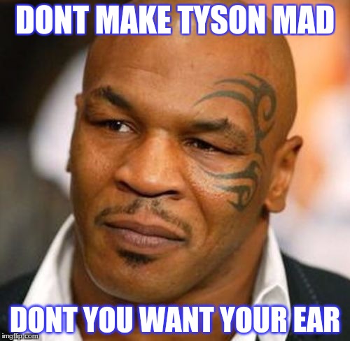 Disappointed Tyson | DONT MAKE TYSON MAD; DONT YOU WANT YOUR EAR | image tagged in memes,disappointed tyson | made w/ Imgflip meme maker