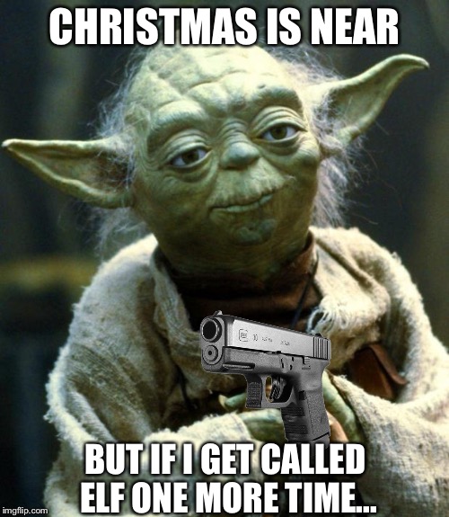 My light sabre is in the shop. | CHRISTMAS IS NEAR; BUT IF I GET CALLED ELF ONE MORE TIME... | image tagged in memes,star wars yoda,christmas,christmas memes | made w/ Imgflip meme maker