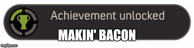 Achievement Unlocked | MAKIN' BACON | image tagged in achievement unlocked | made w/ Imgflip meme maker