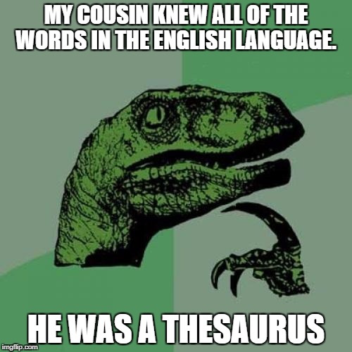Philosoraptor Meme | MY COUSIN KNEW ALL OF THE WORDS IN THE ENGLISH LANGUAGE. HE WAS A THESAURUS | image tagged in memes,philosoraptor | made w/ Imgflip meme maker