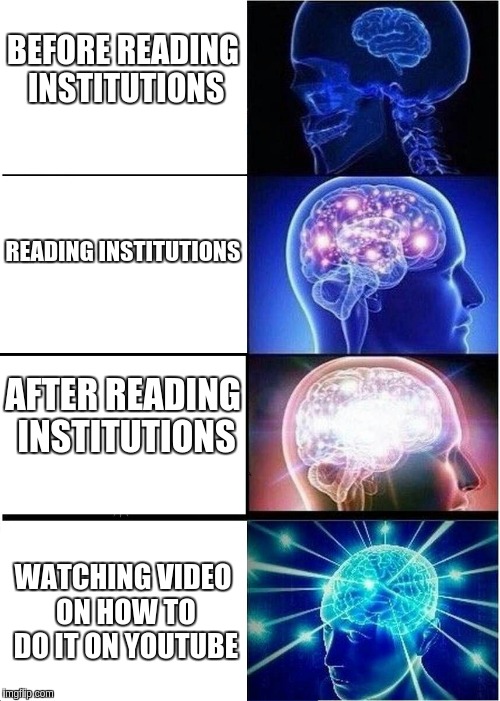 Expanding Brain Meme | BEFORE READING INSTITUTIONS; READING INSTITUTIONS; AFTER READING INSTITUTIONS; WATCHING VIDEO ON HOW TO DO IT ON YOUTUBE | image tagged in memes,expanding brain | made w/ Imgflip meme maker