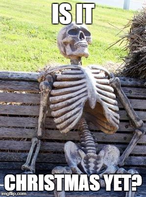 Waiting Skeleton Meme | IS IT; CHRISTMAS YET? | image tagged in memes,waiting skeleton | made w/ Imgflip meme maker