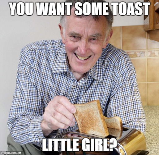 Dirty Toaster | YOU WANT SOME TOAST; LITTLE GIRL? | image tagged in dirty toaster,creep,pervert | made w/ Imgflip meme maker