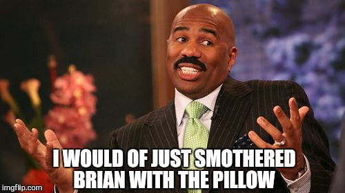 I WOULD OF JUST SMOTHERED BRIAN WITH THE PILLOW | image tagged in memes,steve harvey | made w/ Imgflip meme maker