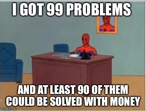 Spiderman Computer Desk | I GOT 99 PROBLEMS; AND AT LEAST 90 OF THEM COULD BE SOLVED WITH MONEY | image tagged in memes,spiderman computer desk,99 problems,money,problem solved | made w/ Imgflip meme maker