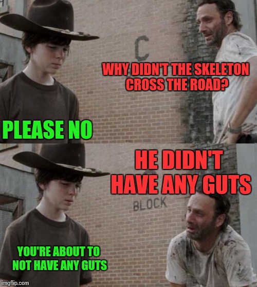 Rick and Carl Meme | WHY DIDN'T THE SKELETON CROSS THE ROAD? PLEASE NO; HE DIDN'T HAVE ANY GUTS; YOU'RE ABOUT TO NOT HAVE ANY GUTS | image tagged in memes,rick and carl | made w/ Imgflip meme maker