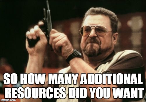 Am I The Only One Around Here Meme | SO HOW MANY ADDITIONAL RESOURCES DID YOU WANT | image tagged in memes,am i the only one around here | made w/ Imgflip meme maker