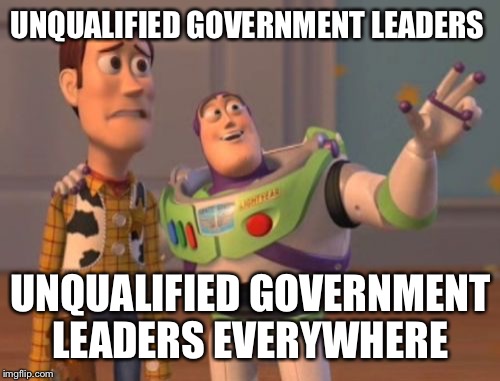 X, X Everywhere Meme | UNQUALIFIED GOVERNMENT LEADERS UNQUALIFIED GOVERNMENT LEADERS EVERYWHERE | image tagged in memes,x x everywhere | made w/ Imgflip meme maker