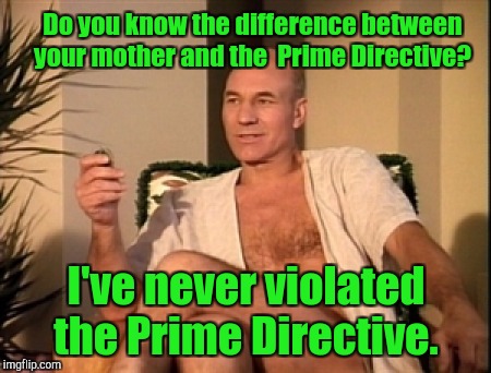 Sexual picard | Do you know the difference between your mother and the  Prime Directive? I've never violated the Prime Directive. | image tagged in sexual picard | made w/ Imgflip meme maker