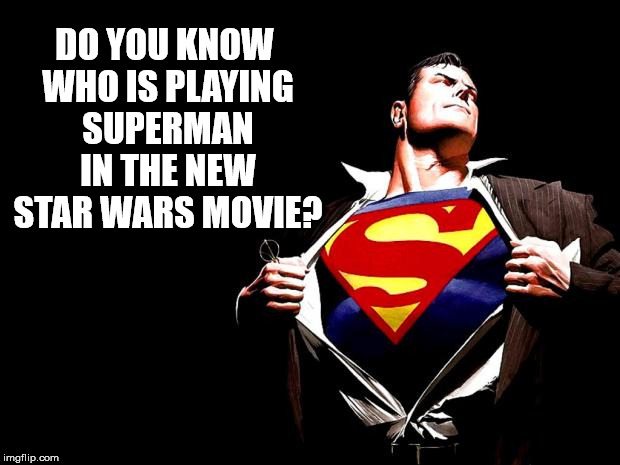 DO YOU KNOW WHO IS PLAYING SUPERMAN IN THE NEW STAR WARS MOVIE? | made w/ Imgflip meme maker