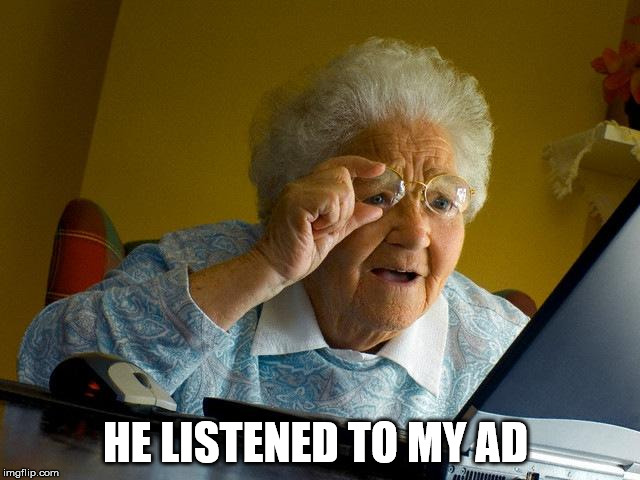 Grandma Finds The Internet Meme | HE LISTENED TO MY AD | image tagged in memes,grandma finds the internet | made w/ Imgflip meme maker