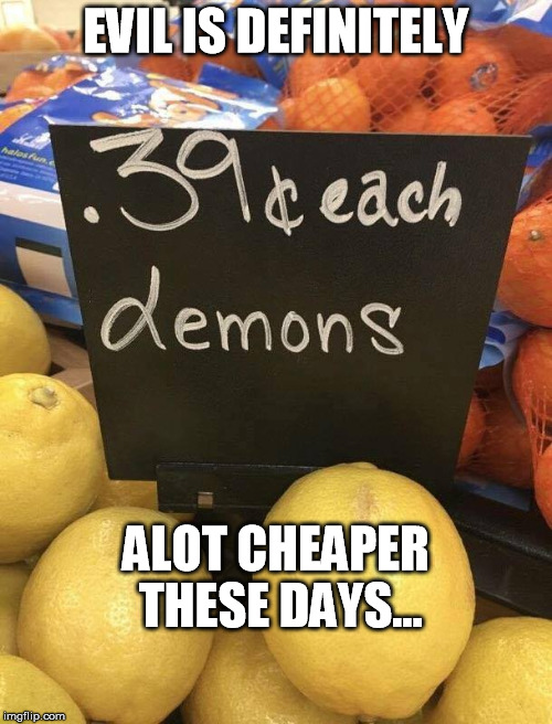 EVIL IS DEFINITELY; ALOT CHEAPER THESE DAYS... | image tagged in evil citrus | made w/ Imgflip meme maker
