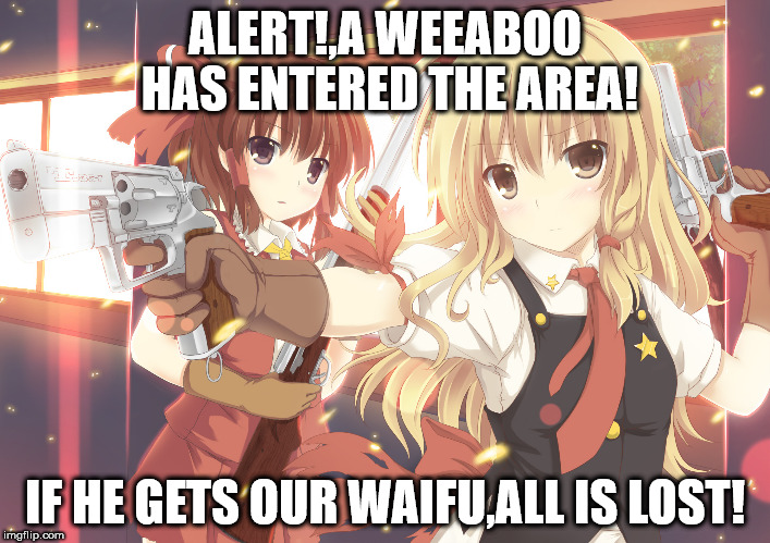 weeaboo alert! | ALERT!,A WEEABOO HAS ENTERED THE AREA! IF HE GETS OUR WAIFU,ALL IS LOST!﻿ | image tagged in anime,waifu,tf2 | made w/ Imgflip meme maker