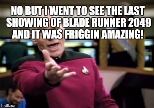 Picard Wtf Meme | NO BUT I WENT TO SEE THE LAST SHOWING OF BLADE RUNNER 2049 AND IT WAS FRIGGIN AMAZING! | image tagged in memes,picard wtf | made w/ Imgflip meme maker