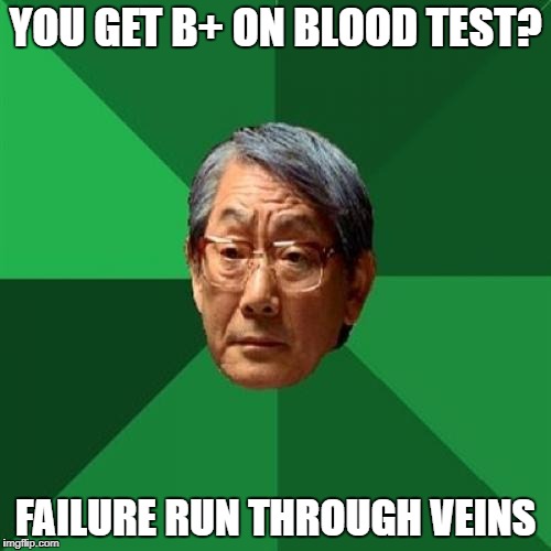 High Expectations Asian Father Meme | YOU GET B+ ON BLOOD TEST? FAILURE RUN THROUGH VEINS | image tagged in memes,high expectations asian father | made w/ Imgflip meme maker