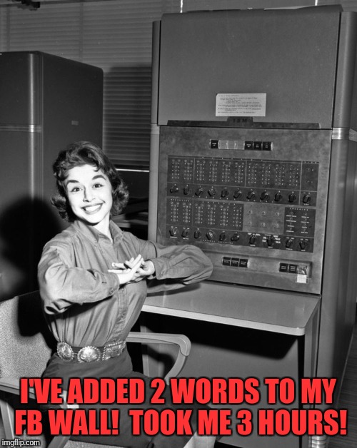 Old-Ass Computer | I'VE ADDED 2 WORDS TO MY FB WALL!  TOOK ME 3 HOURS! | image tagged in memes,funny,windows 10,dank memes,dank | made w/ Imgflip meme maker