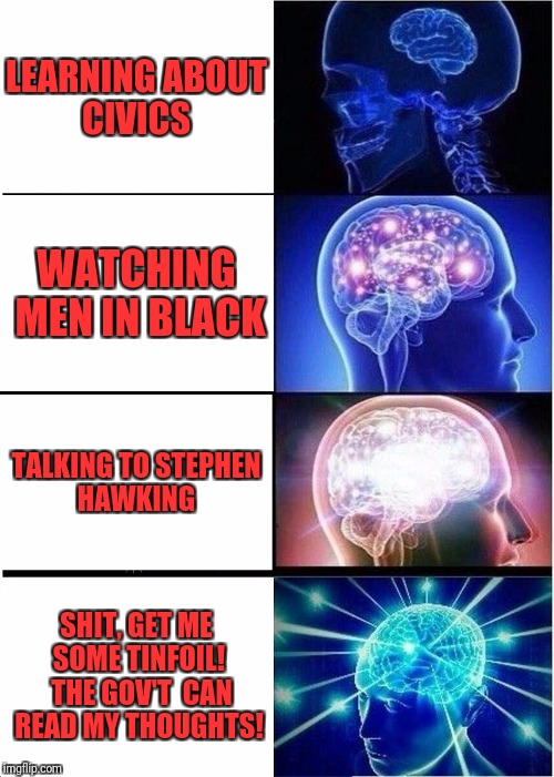 Expanding Brain Meme | LEARNING ABOUT CIVICS; WATCHING MEN IN BLACK; TALKING TO STEPHEN HAWKING; SHIT, GET ME SOME TINFOIL!  THE GOV'T  CAN READ MY THOUGHTS! | image tagged in memes,expanding brain | made w/ Imgflip meme maker