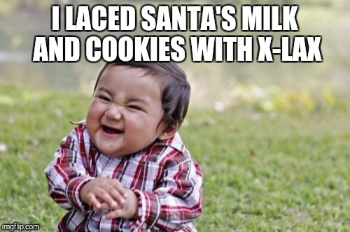 Santa's gonna need a wardrobe change  | I LACED SANTA'S MILK AND COOKIES WITH X-LAX | image tagged in memes,evil toddler,jbmemegeek,christmas,christmas memes | made w/ Imgflip meme maker