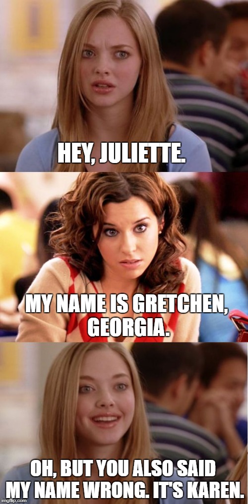 Blonde Pun | HEY, JULIETTE. MY NAME IS GRETCHEN, GEORGIA. OH, BUT YOU ALSO SAID MY NAME WRONG. IT'S KAREN. | image tagged in blonde pun,memes,funny | made w/ Imgflip meme maker