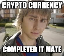 Jay Inbetweeners Completed It | CRYPTO CURRENCY; COMPLETED IT MATE | image tagged in jay inbetweeners completed it | made w/ Imgflip meme maker