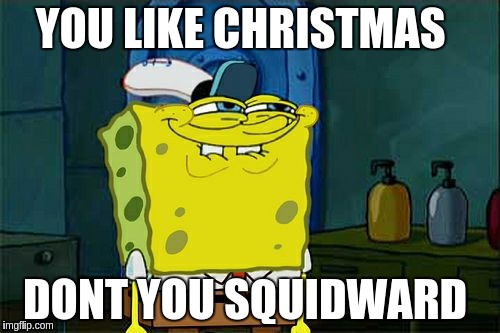 Don't You Squidward Meme | YOU LIKE CHRISTMAS; DONT YOU SQUIDWARD | image tagged in memes,dont you squidward | made w/ Imgflip meme maker