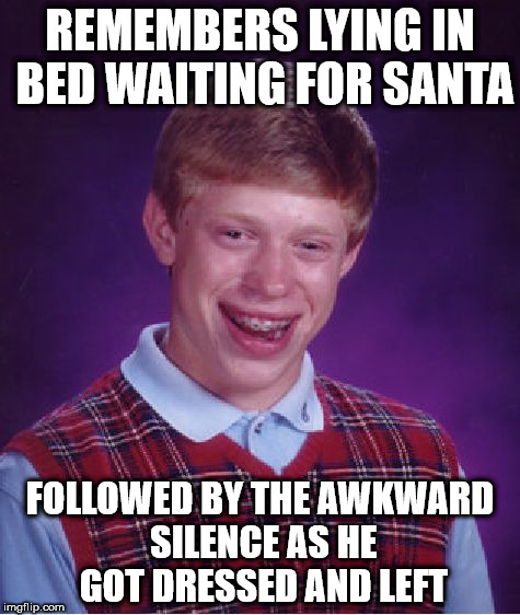 Bad Luck Brian | REMEMBERS LYING IN BED WAITING FOR SANTA; FOLLOWED BY THE AWKWARD SILENCE AS HE GOT DRESSED AND LEFT | image tagged in memes,bad luck brian | made w/ Imgflip meme maker