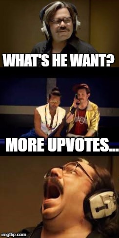 WHAT'S HE WANT? MORE UPVOTES... | made w/ Imgflip meme maker