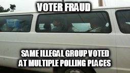 Voter Fraud Series | VOTER FRAUD; SAME ILLEGAL GROUP VOTED AT MULTIPLE POLLING PLACES | image tagged in voter fraud,illegal aliens,transport | made w/ Imgflip meme maker