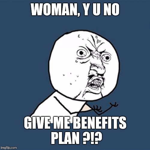 Y U No Meme | WOMAN, Y U NO GIVE ME BENEFITS PLAN ?!? | image tagged in memes,y u no | made w/ Imgflip meme maker