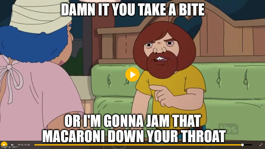DAMN IT YOU TAKE A BITE; OR I'M GONNA JAM THAT MACARONI DOWN YOUR THROAT | made w/ Imgflip meme maker