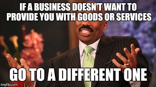 Steve Harvey Meme | IF A BUSINESS DOESN'T WANT TO PROVIDE YOU WITH GOODS OR SERVICES GO TO A DIFFERENT ONE | image tagged in memes,steve harvey | made w/ Imgflip meme maker